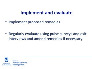 Implement proposed remedies Regularly evaluate using pulse surveys and exit interviews and amend remedies if necessary Implement and evaluate 