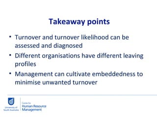 Turnover and turnover likelihood can be assessed and diagnosed Different organisations have different leaving profiles Management can cultivate embeddedness to minimise unwanted turnover Takeaway points 