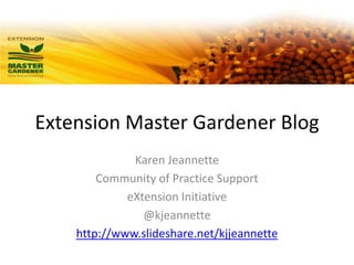 Extension Master Gardener Blog Karen Jeannette Community of Practice Support eXtension Initiative @kjeannette http://www.slideshare.net/kjjeannette 