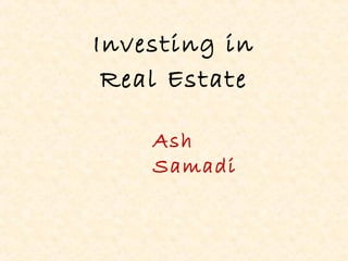 Investing in
Real Estate
Ash
Samadi
 