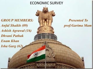 ECONOMIC SURVEY GROUP MEMBERS:                                       Presented To   AnfalShaikh (09)                                        prof:GarimaMam AshishAgrawal (16) DhvaniPathak Enam Khan IshaGarg (62) 