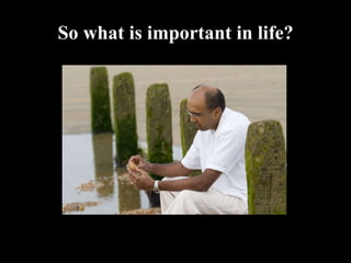 So what is important in life? 