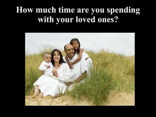 How much time are you spending with your loved ones? 