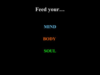 Feed your… MIND BODY   SOUL 