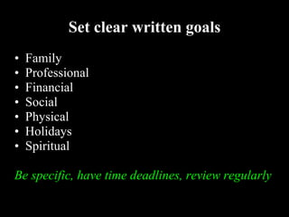 Set clear written goals Family Professional Financial Social Physical Holidays Spiritual Be specific, have time deadlines, review regularly 