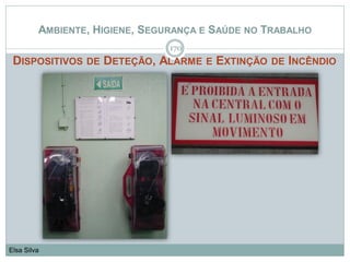 AMBIENTE, HIGIENE, SEGURANÇA E SAÚDE NO TRABALHO
DISPOSITIVOS DE DETEÇÃO, ALARME E EXTINÇÃO DE INCÊNDIO
170
Elsa Silva
 