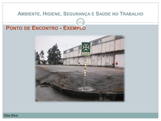 AMBIENTE, HIGIENE, SEGURANÇA E SAÚDE NO TRABALHO
PONTO DE ENCONTRO - EXEMPLO
174
Elsa Silva
 