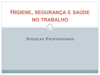DOENÇAS PROFISSIONAIS
HIGIENE, SEGURANÇA E SAÚDE
NO TRABALHO
 