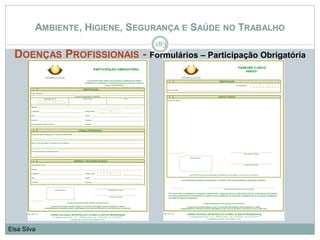 AMBIENTE, HIGIENE, SEGURANÇA E SAÚDE NO TRABALHO
DOENÇAS PROFISSIONAIS - Formulários – Participação Obrigatória
183
Elsa Silva
 