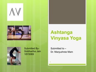 Ashtanga
Vinyasa Yoga
Submitted to –
Dr. Manjushree Mam
1
Submitted By-
Siddhartha Jain
18Y0069
 