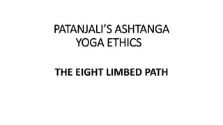 PATANJALI’S ASHTANGA
YOGA ETHICS
THE EIGHT LIMBED PATH
 