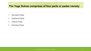 The Yoga Sutras comprises of four parts or padas namely:
1. Samadhi Pada
2. Sadhana Pada
3. Vibhuti Pada
4. Kaivalya Pada
DR. D.P.MISHRA, DIRECTOR, NITTTR, KOLKATA 15
 