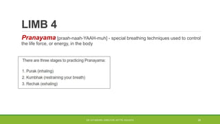 Pranayama [praah-naah-YAAH-muh] - special breathing techniques used to control
the life force, or energy, in the body
LIMB 4
DR. D.P.MISHRA, DIRECTOR, NITTTR, KOLKATA 28
 