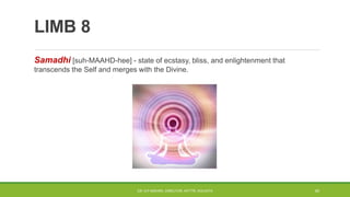 LIMB 8
Samadhi [suh-MAAHD-hee] - state of ecstasy, bliss, and enlightenment that
transcends the Self and merges with the Divine.
DR. D.P.MISHRA, DIRECTOR, NITTTR, KOLKATA 40
 
