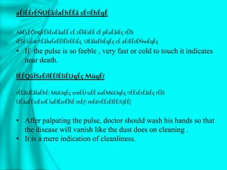 aÉiÉÉrÉÑUÉåïÌaÉhÉÉå sÉ¤ÉhÉqÉ
AÌiÉxÉÔ¤qÉÉÌiÉuÉåaÉÉ cÉ zÉÏiÉsÉÉ cÉpÉuÉåiÉç rÉÌS
iÉSÉ uÉæ±ÉåÌuÉeÉÉlÉÏrÉÉiÉç UÉåÌaÉhÉqÉç cÉ aÉiÉÉrÉÑwÉqÉç
• If the pulse is so feeble , very fast or cold to touch it indicates
near death.
lÉÉQûÏSzÉïlÉÉlÉliÉUqÉç MüqÉï
rÉÉåUÉåÌaÉhÉ: MüUqÉç xmÉÚ·uÉÉ xuÉMüUqÉç ¤ÉÉsÉrÉåiÉç rÉÌS
UÉåaÉÉxiÉxrÉ ÌuÉlÉzrÉÎliÉ mÉƒ: mÉë¤ÉÉsÉlÉÉ±jÉÉ|
• After palpating the pulse, doctor should wash his hands so that
the disease will vanish like the dust does on cleaning .
• It is a mere indication of cleanliness.
 