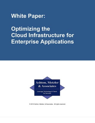 White Paper:

Optimizing the
Cloud Infrastructure for
Enterprise Applications




      © 2010 Ashton, Metzler, & Associates. All rights reserved.
 