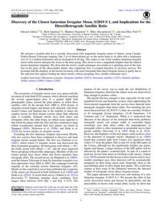 Discovery of the Closest Saturnian Irregular Moon, S/2019 S 1, and Implications for the
Direct/Retrograde Satellite Ratio
Edward Ashton1,2
, Brett Gladman1
, Matthew Beaudoin1
, Mike Alexandersen3
, and Jean-Marc Petit4
1
Dept. of Physics and Astronomy, University of British Columbia, Vancouver, BC, Canada
2
Institute of Astronomy and Astrophysics, Academia Sinica, No.1, Sec. 4, Roosevelt Road, Taipei 10617, Taiwan
3
Center for Astrophysics | Harvard & Smithsonian, 60 Garden Street, Cambridge, MA 02138, USA
4
Institut UTINAM, UMR 6213 CNRS, Univ. Bourgogne Franche-Comté, France
Received 2021 November 30; revised 2022 April 1; accepted 2022 April 2; published 2022 May 13
Abstract
We present a tracked orbit for a recently discovered 25th magnitude irregular moon of Saturn, using Canada-
France-Hawaii Telescope imaging. Our 2 yr of observational arc on the moon leads to an orbit with a semimajor
axis of 11.2 million kilometers and an inclination of 44 deg. This makes it one of the smallest Saturnian irregular
moon orbits known and puts the moon in the Inuit group. This moon is also a magnitude brighter than the faintest
known Saturnian irregulars. We show that the moon’s small semimajor axis results in it spending most of the time
lost in the glare of the often-nearby planet, thus explaining how it escaped detection in previous surveys. We
postulate that the disparity in the known inventory with more retrograde than direct irregular moons is partly due to
the selection bias against ﬁnding the direct moons (whose groupings have smaller semimajor axis).
Uniﬁed Astronomy Thesaurus concepts: Irregular satellites (2027); Saturnian satellites (1427); Natural satellites
(Solar system) (1089); Saturn (1426)
1. Introduction
The inventories of irregular moons were very sparse until the
invention of wide-ﬁeld CCD cameras, which allowed searching
the several square-degree area, to a greater depth than
photographic plates, around the giant planets in which these
satellites orbit. In the decade from 2000 to 2010 dozens of
irregulars around Jupiter and Saturn were detected, with fewer
around Uranus and Neptune due to the inability to detect the
smallest moons for these distant systems where little reﬂected
light is available. Irregular moons have both direct and
retrograde orbits (the latter being an orbital sense opposite to
that which the planet orbits the Sun) and have moderate to large
orbital eccentricities around their host planet; see Jewitt &
Sheppard (2005), Nicholson et al. (2008), and Denk et al.
(2018) for review articles on irregular moons.
Excluding the ﬁrst Saturnian irregular discovered, Phoebe,
only two surveys have been conducted to discover and track
irregular moons around Saturn. The ﬁrst was Gladman et al.
(2001), which found 12 irregular moons and discovered the
three inclination groupings: the Inuit group with orbital i ; 46°,
the Gallic group with orbital i ; 34°, and the more dispersed
Norse grouping (with possible subgroups). Members of the two
former groups have direct orbits and Norse members have
retrograde orbits. The second survey, by Sheppard et al. (2005),
used the Subaru Telescope to hunt for Saturnian irregulars over
four oppositions from 2004 to 2007; this campaign found the
majority of the currently known Saturnian irregulars (45).
Details on this search have never been published but a majority
of the moons are discussed in both Nicholson et al. (2008) and
Denk et al. (2018). A recent third survey (Ashton et al. 2021a)
discovered 77 Saturnian irregular moon candidates from
images taken between 2019 July 1 and July 4 (UT). The
purpose of the survey was to study the size distribution of
Saturnian irregulars; therefore the objects were not observed for
long enough to produce orbits.
One puzzle that has emerged is that, especially for the well-
populated Jovian and Saturnian system, when approaching the
observational magnitude limit the surveys have detected more
retrograde irregulars than direct orbits. Not including the new
moon discussed here (S/2019 S 1), there are currently 10 direct
to 61 retrograde Jovian irregulars, 12–46 Saturnians, 1–8
Uranians and 3–45
Neptunians. While it is understood that
(because of the physics of the restricted three-body problem)
retrograde moons can remain stable at somewhat larger
semimajor axes than direct orbits, the preponderance of
retrograde orbits is often interpreted as primordial due to their
greater stability (Nesvorný et al. 2003; Denk et al. 2018).
However, the brightness of the host planet could result in a bias
in the detection of irregular moons. Sheppard et al. (2005)
found that scattered light from Uranus was signiﬁcant when
within 3.5′ from the planet. This is only 4% of the Hill radius of
the Uranus, although for the signiﬁcantly brighter gas giants,
Jupiter and Saturn, a larger fraction of the Hill sphere will be
affected by the planet’s scattered light. As part of a search to
push the Jovian limit down to kilometer-scale moons, Ashton
et al. (2020) pointed out that because direct moons tend to have
smaller semimajor axes, their detection will be systematically
hampered by their being much more frequently close to the
near-blinding glare of their bright host planet. This could thus
explain at least some of the imbalance between the detected
number of retrograde versus direct irregular moons.
This paper announces the discovery and tracking of a new
Saturnian irregular, S/2019 S 1. We present the orbit of this
newly discovered moon and discuss its detectability and the
detectability of moons with similar orbits. Lastly we show that
The Planetary Science Journal, 3:107 (5pp), 2022 May https://doi.org/10.3847/PSJ/ac64a2
© 2022. The Author(s). Published by the American Astronomical Society.
Original content from this work may be used under the terms
of the Creative Commons Attribution 4.0 licence. Any further
distribution of this work must maintain attribution to the author(s) and the title
of the work, journal citation and DOI.
5
These numbers include retrograde Triton and direct Nereid. Triton’s
classiﬁcation as “irregular” is debatable; here we base it on Triton not having a
direct orbit sharing the planetary rotation plane.
1
 