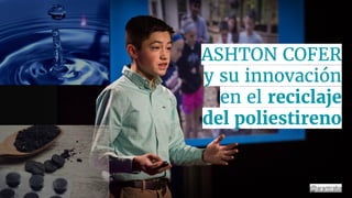 ASHTON COFER
y su innovación
en el reciclaje
del poliestireno
@arantraba
 