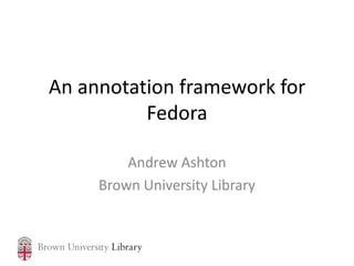 An annotation framework for
          Fedora

         Andrew Ashton
     Brown University Library
 