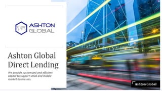 Ashton Global
Direct Lending
We provide customized and efficient
capital to support small and middle
market businesses.
Ashton Global
 