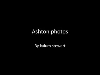 Ashton photos
By kalum stewart
 