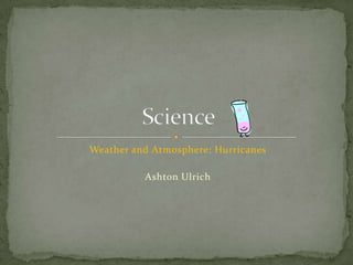 Weather and Atmosphere: Hurricanes Ashton Ulrich Science  