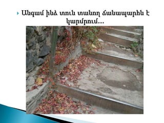    Անգամ ինձ տուն տանող ճանապարհն է
               կարմրում...
 