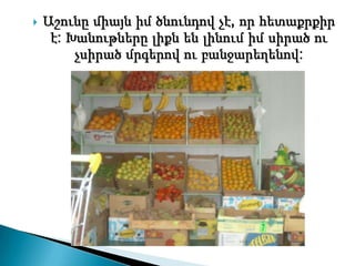    Աշունը միայն իմ ծնունդով չէ, որ հետաքրքիր
     է: Խանութները լիքն են լինում իմ սիրած ու
         չսիրած մրգերով ու բանջարեղենով:
 