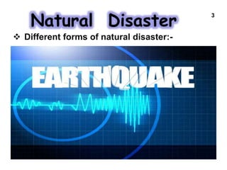 Natural Disaster
3
 Different forms of natural disaster:-
 