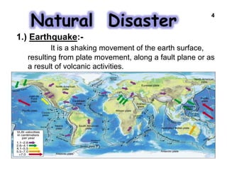 Natural Disaster
1.) Earthquake:-
It is a shaking movement of the earth surface,
resulting from plate movement, along a fault plane or as
a result of volcanic activities.
4
 