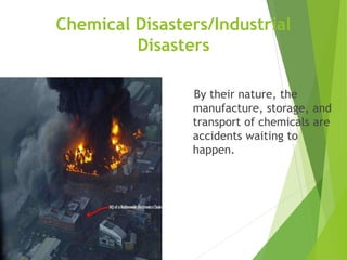 Chemical Disasters/Industrial
Disasters
By their nature, the
manufacture, storage, and
transport of chemicals are
accidents waiting to
happen.
 