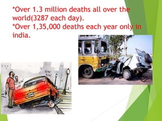 *Over 1.3 million deaths all over the
world(3287 each day).
*Over 1,35,000 deaths each year only in
india.
 