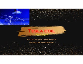 Edited by ashutosh kumar
Guided by santosh sir
Tesla coil
project
 