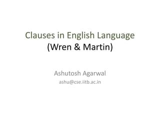 Clauses in English Language
(Wren & Martin)
Ashutosh Agarwal
ashu@cse.iitb.ac.in
 