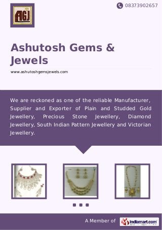 08373902657
A Member of
Ashutosh Gems &
Jewels
www.ashutoshgemsjewels.com
We are reckoned as one of the reliable Manufacturer,
Supplier and Exporter of Plain and Studded Gold
Jewellery, Precious Stone Jewellery, Diamond
Jewellery, South Indian Pattern Jewellery and Victorian
Jewellery.
 
