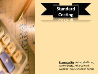 Standard Costing<br />Presented By: AshutoshMishra, Ashok Gupta, AtharJawaid, AvinashTiwari, Chandan Kumar<br />