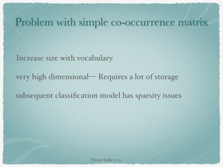 Problem with simple co-occurrence matrix
Increase size with vocabulary
very high dimensional— Requires a lot of storage
subsequent classiﬁcation model has sparsity issues
Pycon-India-2015
 