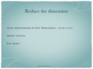 Reduce the dimension
store information in few dimension - 25 to 1000
dense vectors
less space
Pycon-India-2015
 