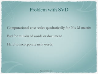 Problem with SVD
Computational cost scales quadratically for N x M matrix
Bad for million of words or document
Hard to incorporate new words
Pycon-India-2015
 