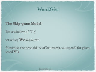 Word2Vec
The Skip-gram Model
For a window of ‘T=3’
w1,w2,w3,Wc,w4,w5,w6
Maximise the probability of (w1,w2,w3, w4,w5,w6) for given
word Wc
Pycon-India-2015
 