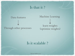 Is that it ?
Data features
Through other processes
Machine Learning
learn weights
(optimise weights)
Is it scalable ?
Pycon-India-2015
 
