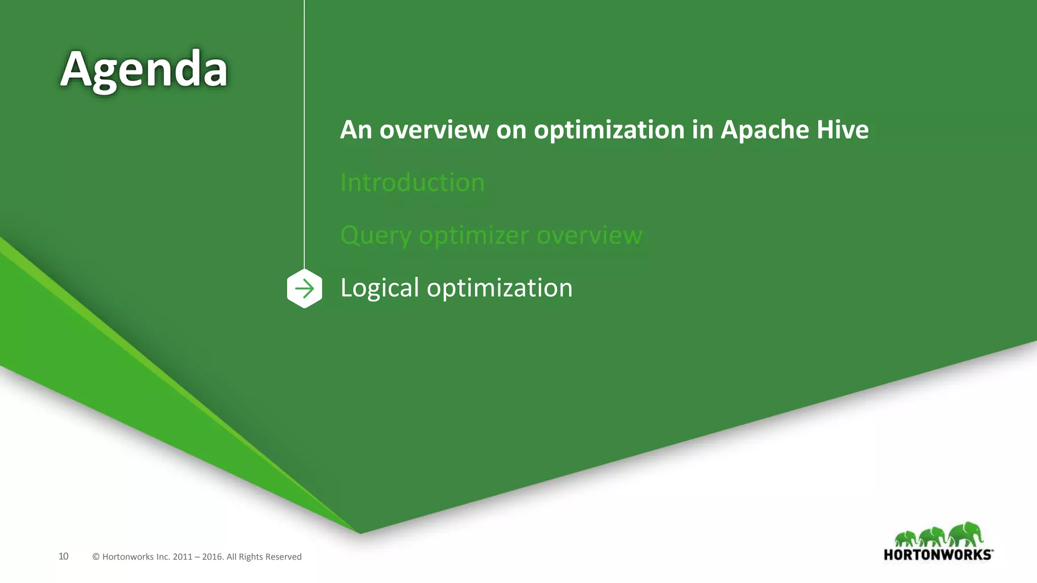 10 © Hortonworks Inc. 2011 – 2016. All Rights Reserved
Agenda
An overview on optimization in Apache Hive
Introduction
Query optimizer overview
Logical optimization
 