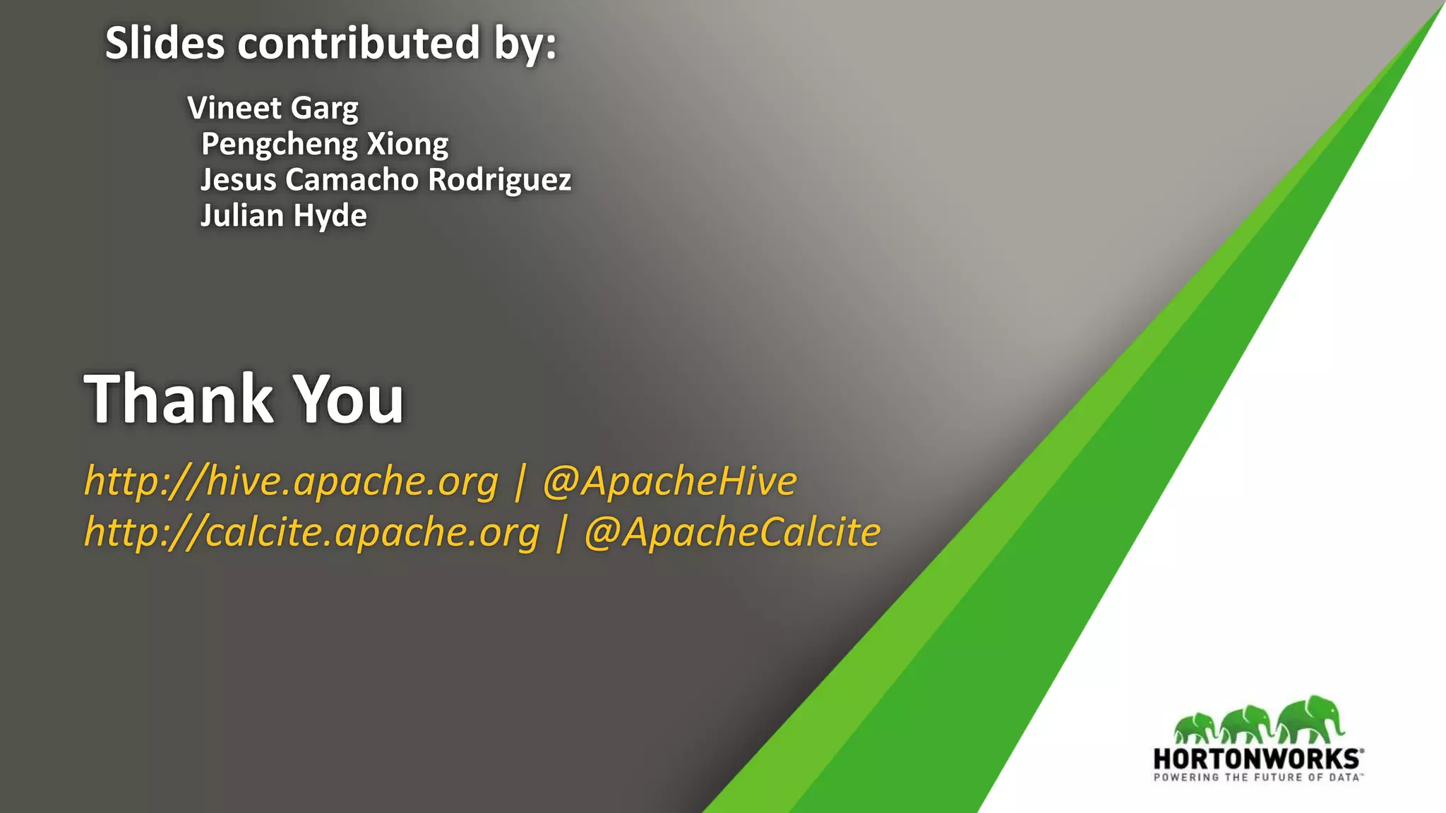 Thank You
http://hive.apache.org | @ApacheHive
http://calcite.apache.org | @ApacheCalcite
Slides contributed by:
Vineet Garg
Pengcheng Xiong
Jesus Camacho Rodriguez
Julian Hyde
 
