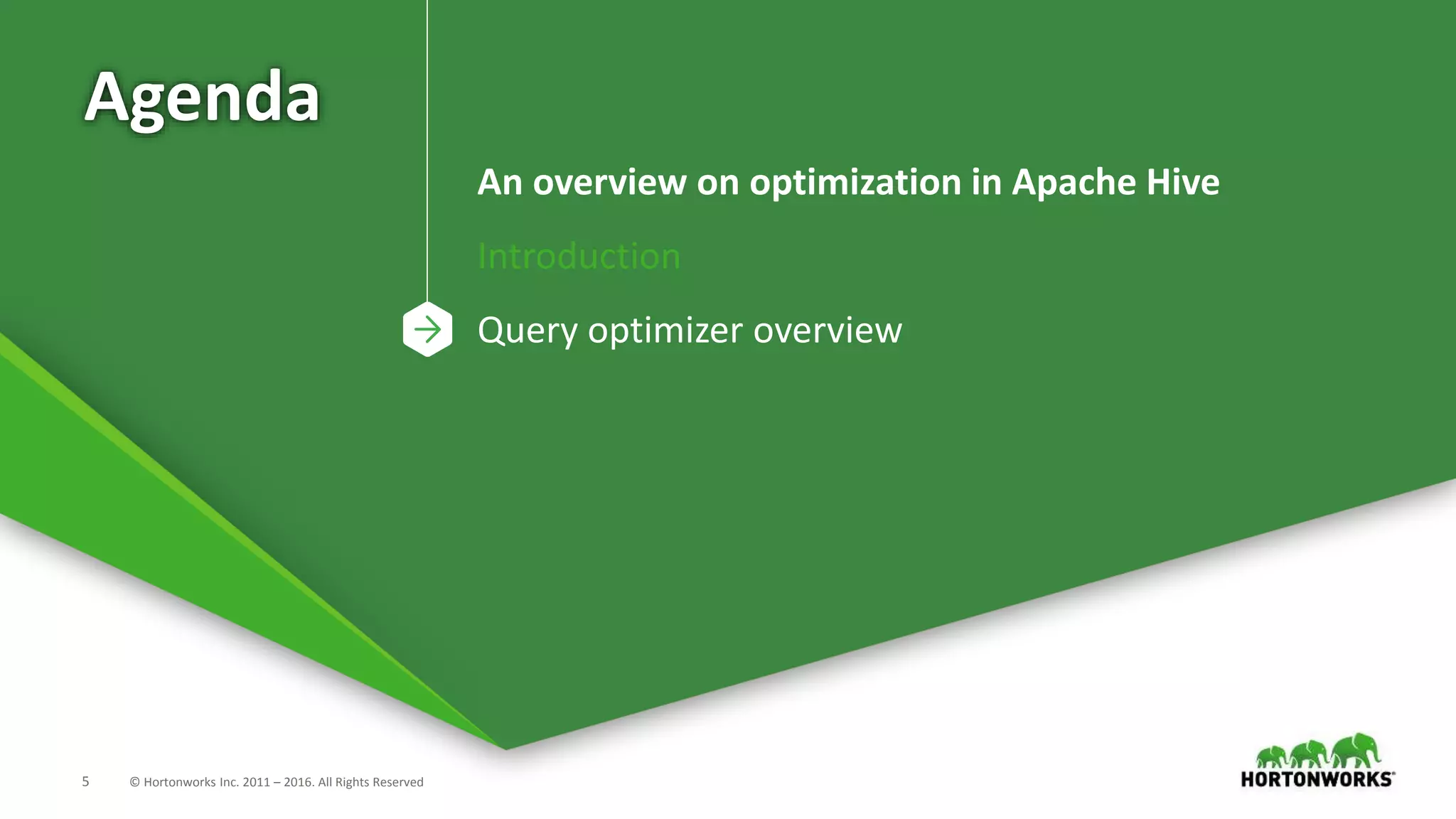 5 © Hortonworks Inc. 2011 – 2016. All Rights Reserved
Agenda
An overview on optimization in Apache Hive
Introduction
Query optimizer overview
 