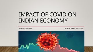 IMPACT OF COVID ON
INDIAN ECONOMY
ASHUTOSH DAS B.TECH (EEE)- GET 2021
 