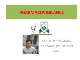 PHARMACOVIGILANCE




        ASHUTOSH MISHRA,
        M.Pharm, (P’COLOGY)
              KSOP
 