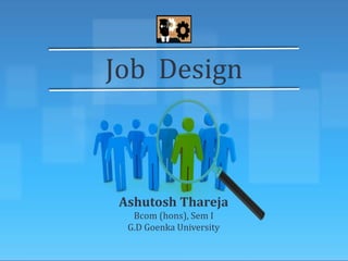 Job Design
Ashutosh Thareja
Bcom (hons), Sem I
G.D Goenka University
 