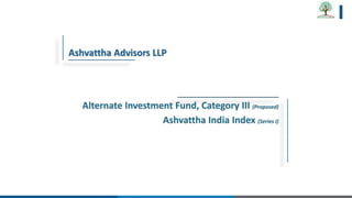 Ashvattha Advisors LLP
Alternate Investment Fund, Category III (Proposed)
Ashvattha India Index (Series I)
 