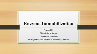 Prepared By
Ms. Ashvini V. Soyam
(Assistant Professor)
Dr. Rajendra Gode Institute of Pharmacy, Amravati
Enzyme Immobilization
 