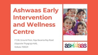 Ashwaas Early
Intervention
and Wellness
Centre
P 538, Ground Floor, Raja Basanta Roy Road
(Opposite Thyagraja Hall),
Kolkata 700029
 